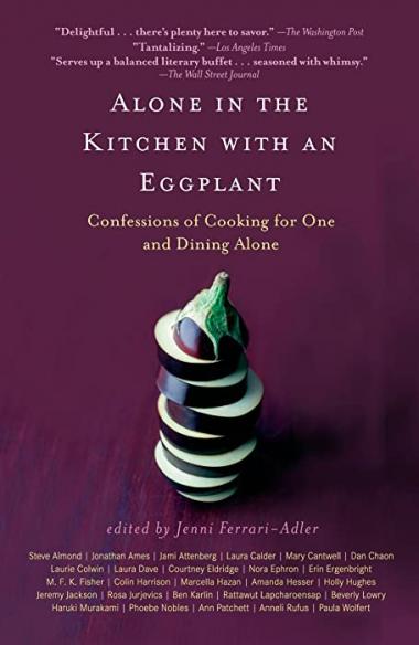 Alone in the Kitchen with an Eggplant: Confessions of Cooking for One and Dining Alone