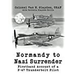 Normandy to Nazi Surrender: Firsthand Account of a P-47 Thunderbolt Pilot