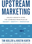 Upstream Marketing: Unlock Growth Using the Combined Principles of Insight, Identity, and Innovation