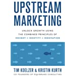 Upstream Marketing: Unlock Growth Using the Combined Principles of Insight, Identity, and Innovation