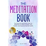 The Meditation Book: The Essential Meditation for Beginners to Find Peace, Reduce Stress, and Improve Mental Health (Higher Consciousness Meditation)