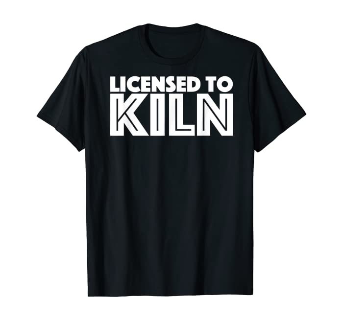 Licensed To Kiln Pottery T-Shirt