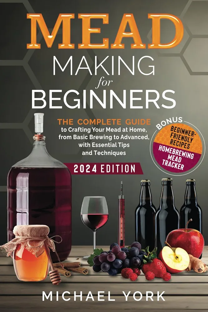 Mead Making for Beginners: The Complete Guide to Crafting Your Mead at Home, from Basic Brewing to Advanced, with Essential Tips and Techniques. | BONUS: Beginner-Friendly Recipes